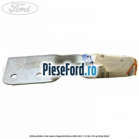 Brida prindere sina scaun stanga Ford Focus 2008-2011 1.8 TDCi 115 cp Brida prindere sina scaun stanga Ford Focus 2008-2011 1.8 TDCi 115 cp KKDA diesel
