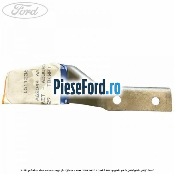 Brida prindere sina scaun stanga Ford Focus C-Max 2003-2007 1.6 TDCi 109 cp G8DA, G8DB, G8DD, G8DE, G8DF diesel