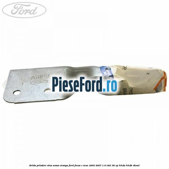 Brida prindere sina scaun stanga Ford Focus C-Max 2003-2007 1.6 TDCi 90 cp Brida prindere sina scaun stanga Ford Focus C-Max 2003-2007 1.6 TDCi 90 cp HHDA, HHDB diesel