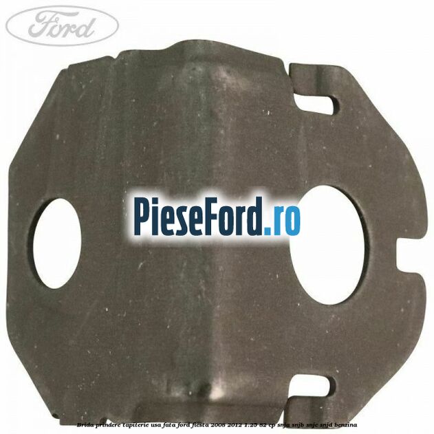 Brida prindere tapiterie usa fata Ford Fiesta 2008-2012 1.25 82 cp SNJA, SNJB, SNJC, SNJD benzina
