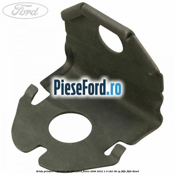 Brida prindere tapiterie usa fata Ford Fiesta 2008-2012 1.4 TDCi 68 cp F6JB, F6JD diesel