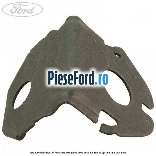 Brida prindere tapiterie usa fata Ford Fiesta 2008-2012 1.6 TDCi 95 cp T3JA, TZJA, TZJB diesel
