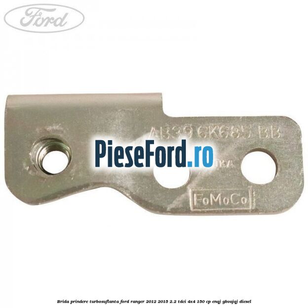 Brida prindere turbosuflanta Ford Ranger 2012-2015 2.2 TDCi 4x4 150 cp ENQJ, GBVAJQJ diesel
