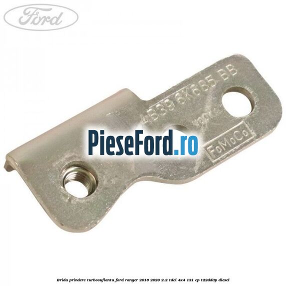 Brida prindere turbosuflanta Ford Ranger 2016-2020 2.2 TDCi 4x4 131 cp T22DD0P diesel