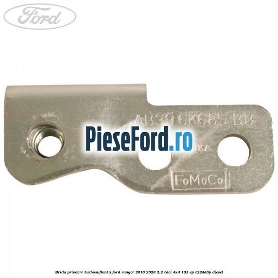 Brida prindere turbosuflanta Ford Ranger 2016-2020 2.2 TDCi 4x4 131 cp T22DD0P diesel