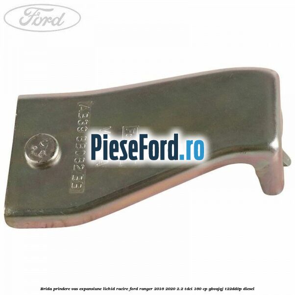 Brida prindere vas expansiune lichid racire Ford Ranger 2016-2020 2.2 TDCi 160 cp Brida prindere vas expansiune lichid racire Ford Ranger 2016-2020 2.2 TDCi 160 cp GBVAJQJ, T22DD0P diesel