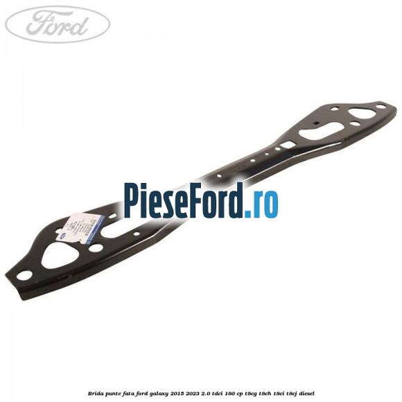 Brida punte fata Ford Galaxy 2015-2023 2.0 TDCi 180 cp Brida punte fata Ford Galaxy 2015-2023 2.0 TDCi 180 cp T8CG, T8CH, T8CI, T8CJ diesel