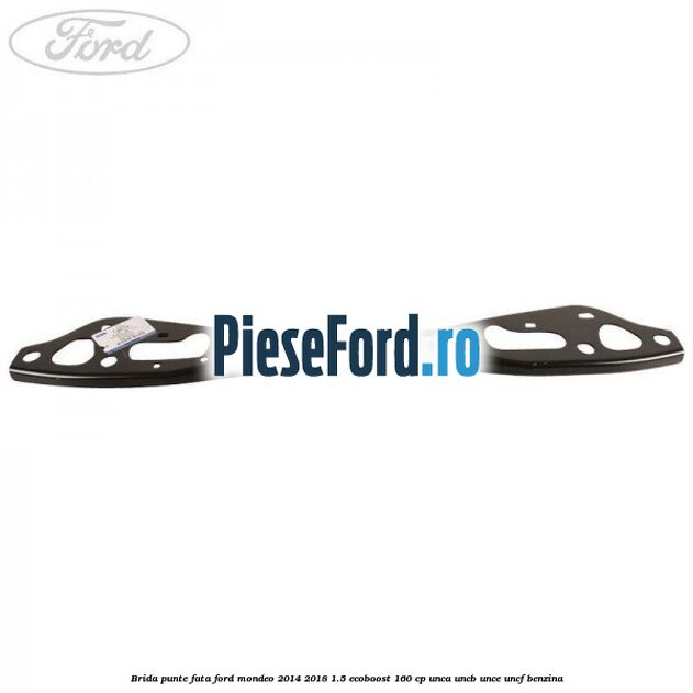 Brida punte fata Ford Mondeo 2014-2018 1.5 EcoBoost 160 cp UNCA, UNCB, UNCE, UNCF benzina