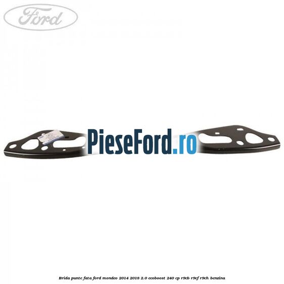 Brida punte fata Ford Mondeo 2014-2018 2.0 EcoBoost 240 cp R9CB, R9CF, R9CH benzina