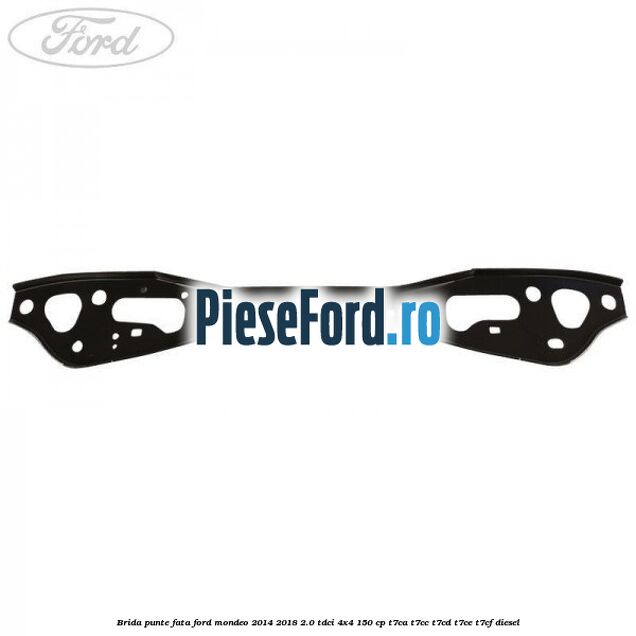 Brida punte fata Ford Mondeo 2014-2018 2.0 TDCi 4x4 150 cp Brida punte fata Ford Mondeo 2014-2018 2.0 TDCi 4x4 150 cp T7CA, T7CC, T7CD, T7CE, T7CF diesel