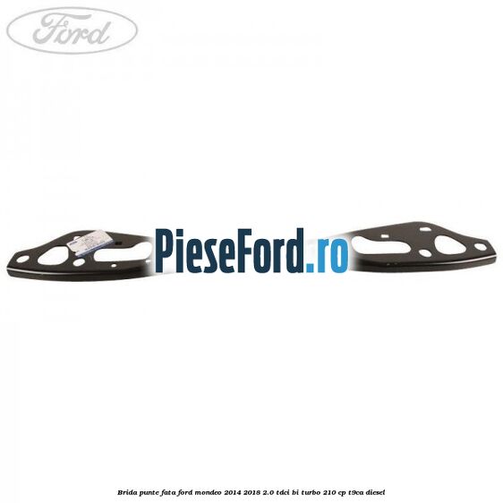 Brida punte fata Ford Mondeo 2014-2018 2.0 TDCi Bi-Turbo 210 cp T9CA diesel