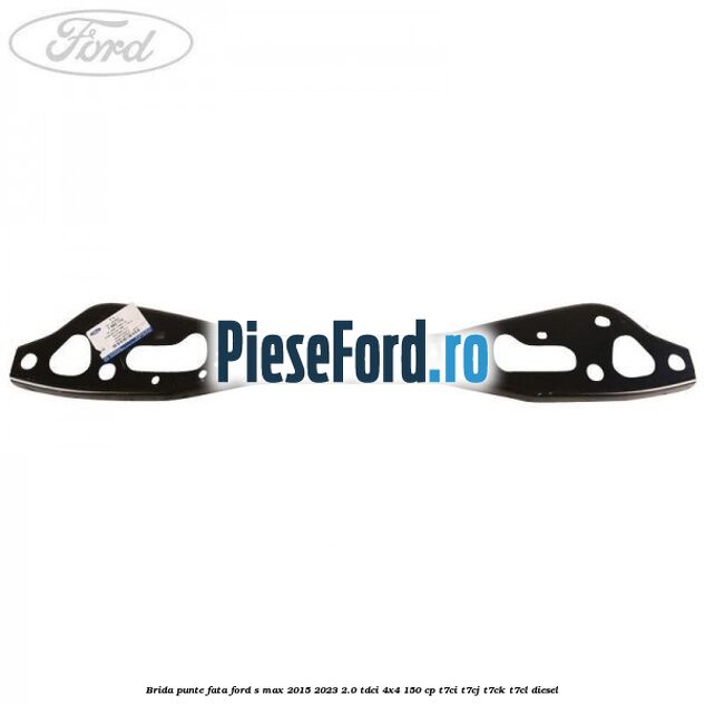 Brida punte fata Ford S-Max 2015-2023 2.0 TDCi 4x4 150 cp T7CI, T7CJ, T7CK, T7CL diesel