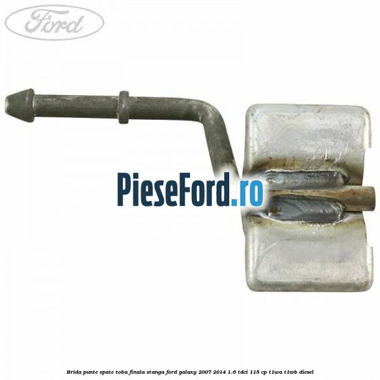 Brida punte spate toba finala stanga Ford Galaxy 2007-2014 1.6 TDCi 115 cp Brida punte spate toba finala stanga Ford Galaxy 2007-2014 1.6 TDCi 115 cp T1WA, T1WB diesel
