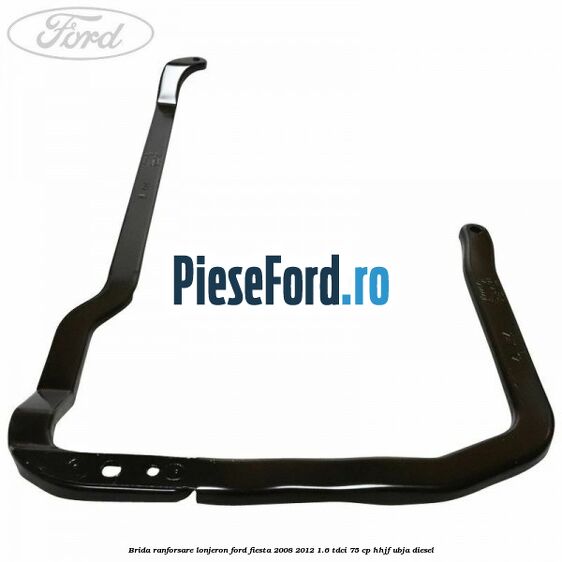 Brida ranforsare lonjeron Ford Fiesta 2008-2012 1.6 TDCi 75 cp HHJF, UBJA diesel