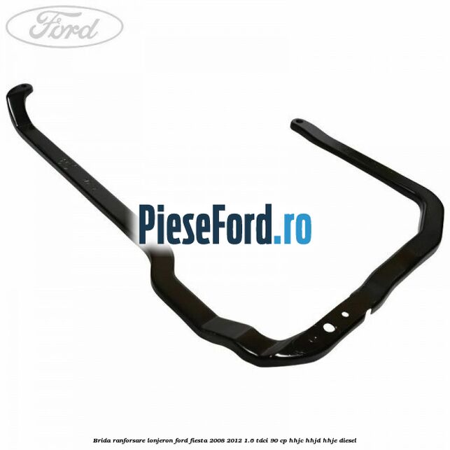 Brida ranforsare lonjeron Ford Fiesta 2008-2012 1.6 TDCi 90 cp HHJC, HHJD, HHJE diesel