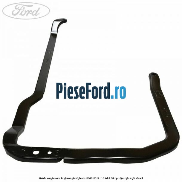 Brida ranforsare lonjeron Ford Fiesta 2008-2012 1.6 TDCi 95 cp T3JA, TZJA, TZJB diesel