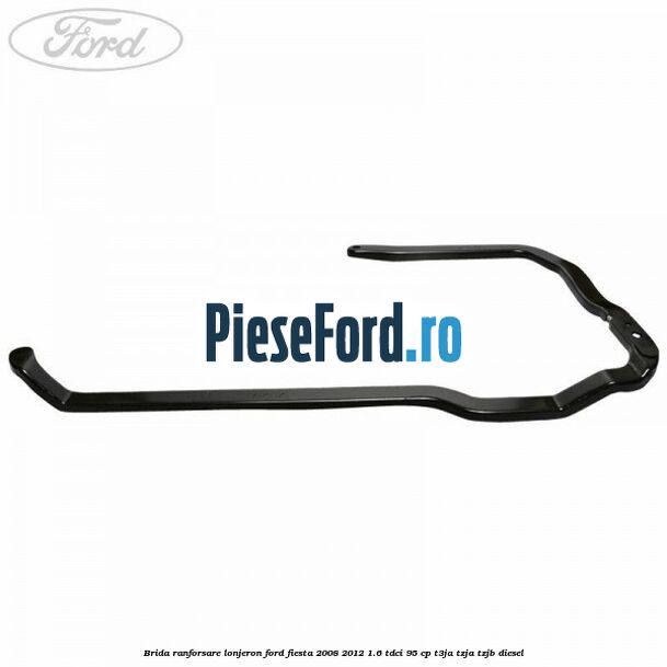 Brida ranforsare lonjeron Ford Fiesta 2008-2012 1.6 TDCi 95 cp T3JA, TZJA, TZJB diesel