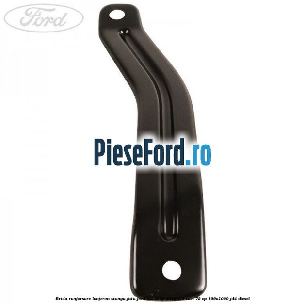 Brida ranforsare lonjeron stanga fata Ford Ka 2009-2016 1.3 TDCi 75 cp 169A1000, FD4 diesel