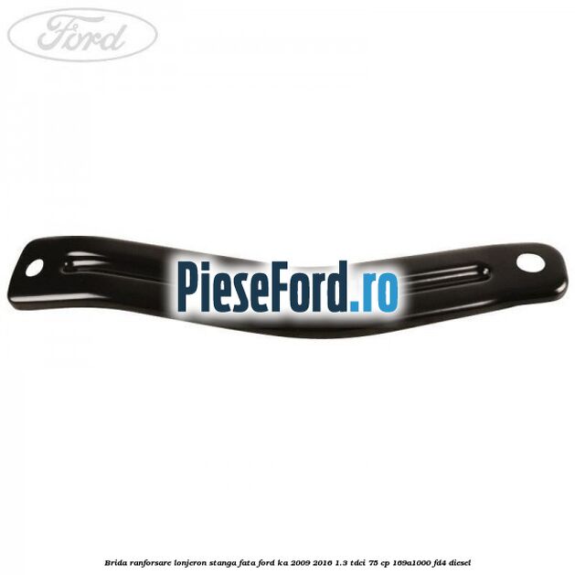 Brida ranforsare lonjeron stanga fata Ford Ka 2009-2016 1.3 TDCi 75 cp 169A1000, FD4 diesel