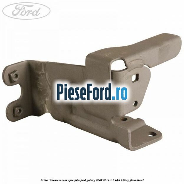 Brida ridicare motor spre fata Ford Galaxy 2007-2014 1.8 TDCi 100 cp FFWA diesel
