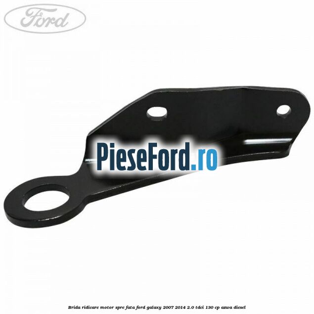 Brida ridicare motor spre fata Ford Galaxy 2007-2014 2.0 TDCi 130 cp AZWA diesel