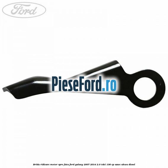 Brida ridicare motor spre fata Ford Galaxy 2007-2014 2.0 TDCi 136 cp Brida ridicare motor spre fata Ford Galaxy 2007-2014 2.0 TDCi 136 cp AZWC, UKWA diesel