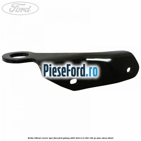 Brida ridicare motor spre fata Ford Galaxy 2007-2014 2.0 TDCi 136 cp Brida ridicare motor spre fata Ford Galaxy 2007-2014 2.0 TDCi 136 cp AZWC, UKWA diesel