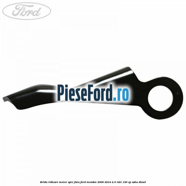 Brida ridicare motor spre fata Ford Mondeo 2008-2014 2.0 TDCi 130 cp Brida ridicare motor spre fata Ford Mondeo 2008-2014 2.0 TDCi 130 cp AZBA diesel
