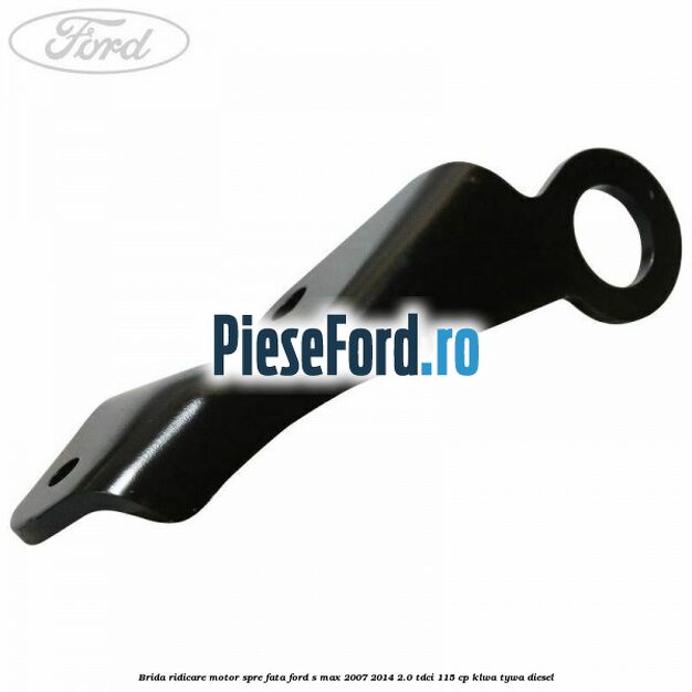 Brida ridicare motor spre fata Ford S-Max 2007-2014 2.0 TDCi 115 cp KLWA, TYWA diesel