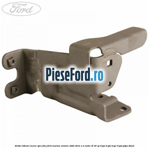 Brida ridicare motor spre fata Ford Tourneo Connect 2002-2014 1.8 Turbo Di 90 cp Brida ridicare motor spre fata Ford Tourneo Connect 2002-2014 1.8 Turbo Di 90 cp HCPA, HCPB, HCPC, HCPD, P9PA diesel