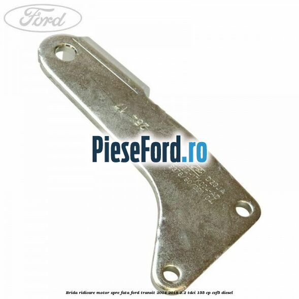 Brida ridicare motor spre fata Ford Transit 2014-2018 2.2 TDCi 155 cp CVF5 diesel