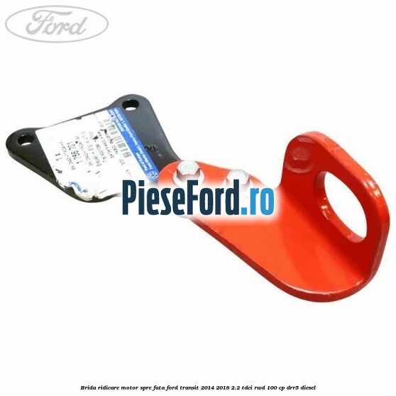 Brida ridicare motor spre fata Ford Transit 2014-2018 2.2 TDCi RWD 100 cp Brida ridicare motor spre fata Ford Transit 2014-2018 2.2 TDCi RWD 100 cp DRR5 diesel