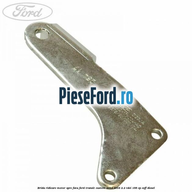Brida ridicare motor spre fata Ford Transit Custom 2014-2018 2.2 TDCi 155 cp Brida ridicare motor spre fata Ford Transit Custom 2014-2018 2.2 TDCi 155 cp CVFF diesel