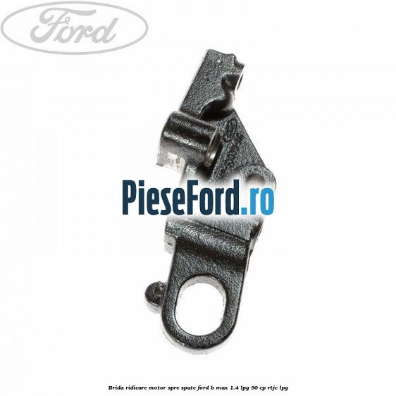 Brida ridicare motor spre spate Ford B-Max 1.4 LPG 90 cp RTJC LPG