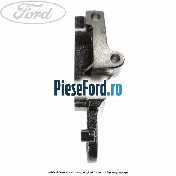 Brida ridicare motor spre spate Ford B-Max 1.4 LPG 90 cp RTJC LPG
