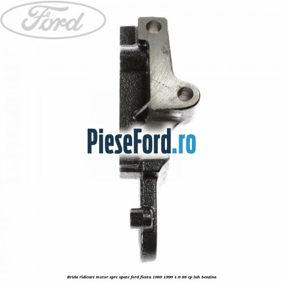 Brida ridicare motor spre spate Ford Fiesta 1989-1996 1.6 88 cp Brida ridicare motor spre spate Ford Fiesta 1989-1996 1.6 88 cp LUH benzina