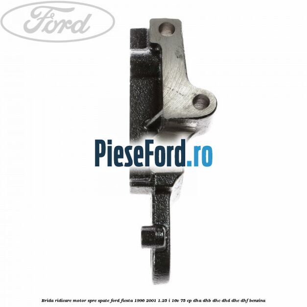 Brida ridicare motor spre spate Ford Fiesta 1996-2001 1.25 i 16V 75 cp DHA, DHB, DHC, DHD, DHE, DHF benzina
