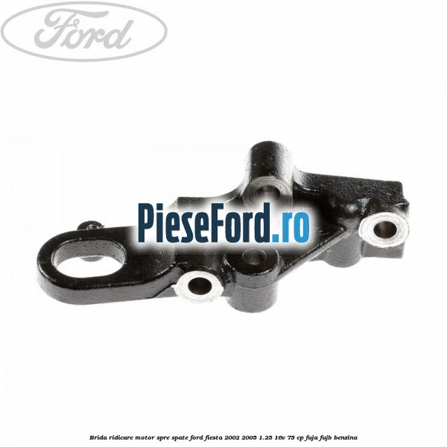 Brida ridicare motor spre spate Ford Fiesta 2002-2005 1.25 16V 75 cp Brida ridicare motor spre spate Ford Fiesta 2002-2005 1.25 16V 75 cp FUJA, FUJB benzina