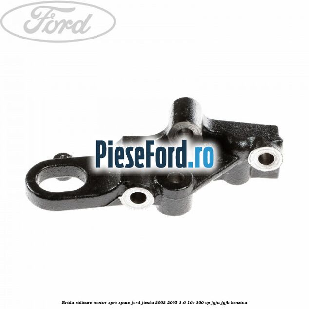 Brida ridicare motor spre spate Ford Fiesta 2002-2005 1.6 16V 100 cp FYJA, FYJB benzina