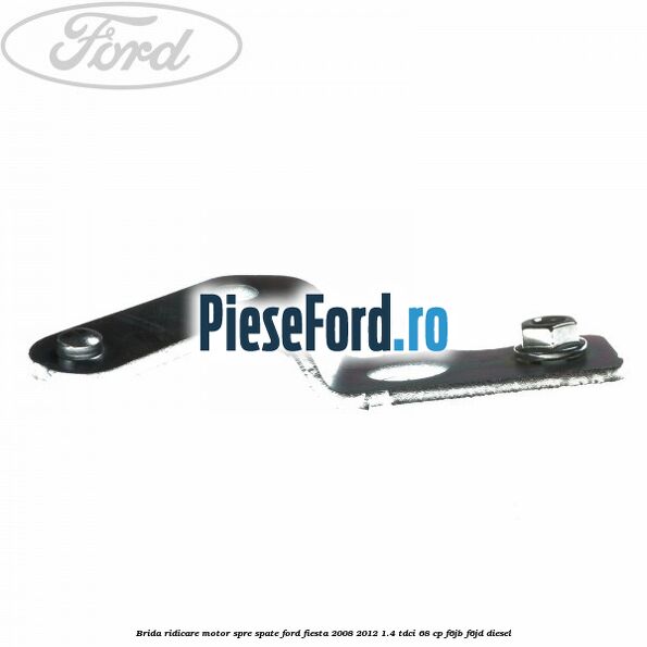 Brida ridicare motor spre spate Ford Fiesta 2008-2012 1.4 TDCi 68 cp F6JB, F6JD diesel