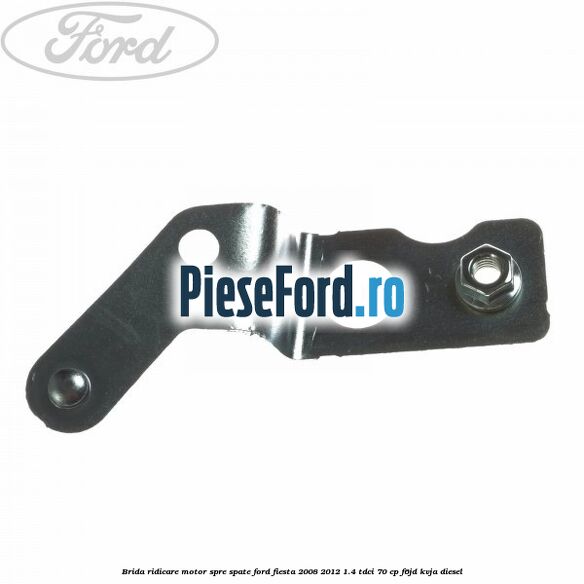 Brida ridicare motor spre spate Ford Fiesta 2008-2012 1.4 TDCi 70 cp F6JD, KVJA diesel