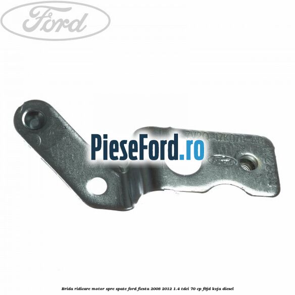 Brida ridicare motor spre spate Ford Fiesta 2008-2012 1.4 TDCi 70 cp F6JD, KVJA diesel