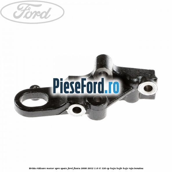 Brida ridicare motor spre spate Ford Fiesta 2008-2012 1.6 Ti 120 cp HXJA, HXJB, HXJE, RVJA benzina