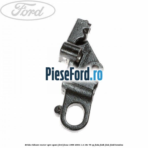 Brida ridicare motor spre spate Ford Focus 1998-2004 1.4 16V 75 cp FXDA, FXDB, FXDC, FXDD benzina