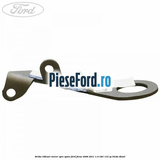 Brida ridicare motor spre spate Ford Focus 2008-2011 1.8 TDCi 115 cp KKDA diesel