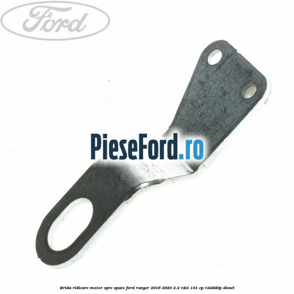 Brida ridicare motor spre spate Ford Ranger 2016-2020 2.2 TDCi 131 cp T22DD0P diesel