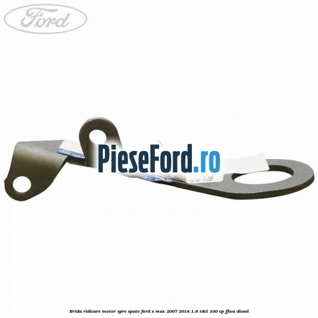 Brida ridicare motor spre spate Ford S-Max 2007-2014 1.8 TDCi 100 cp FFWA diesel
