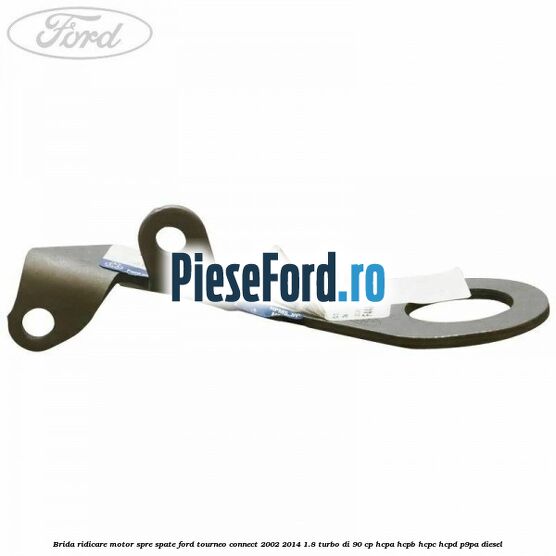Brida ridicare motor spre spate Ford Tourneo Connect 2002-2014 1.8 Turbo Di 90 cp HCPA, HCPB, HCPC, HCPD, P9PA diesel