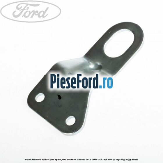 Brida ridicare motor spre spate Ford Tourneo Custom 2014-2018 2.2 TDCi 100 cp DRF4, DRFF, DRFG diesel