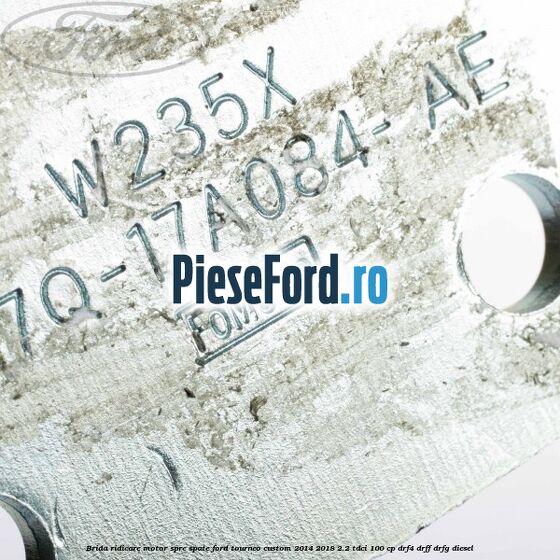 Brida ridicare motor spre spate Ford Tourneo Custom 2014-2018 2.2 TDCi 100 cp Brida ridicare motor spre spate Ford Tourneo Custom 2014-2018 2.2 TDCi 100 cp DRF4, DRFF, DRFG diesel